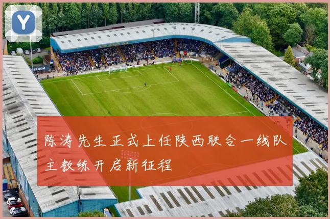 陈涛先生正式上任陕西联合一线队主教练开启新征程
