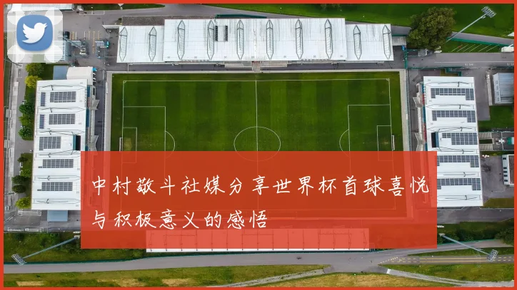 中村敬斗社媒分享世界杯首球喜悦与积极意义的感悟